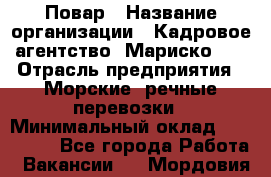 Повар › Название организации ­ Кадровое агентство "Мариско-2" › Отрасль предприятия ­ Морские, речные перевозки › Минимальный оклад ­ 120 000 - Все города Работа » Вакансии   . Мордовия респ.